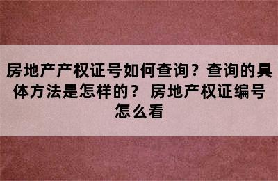 房地产产权证号如何查询？查询的具体方法是怎样的？ 房地产权证编号怎么看